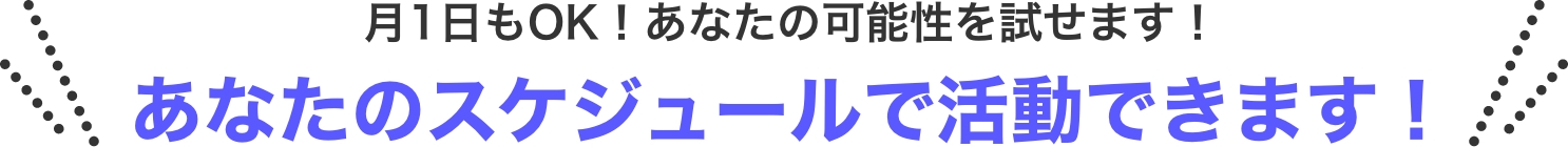 月1日もOK！あなたの可能性を試せます！あなたのスケジュールで活動できます！