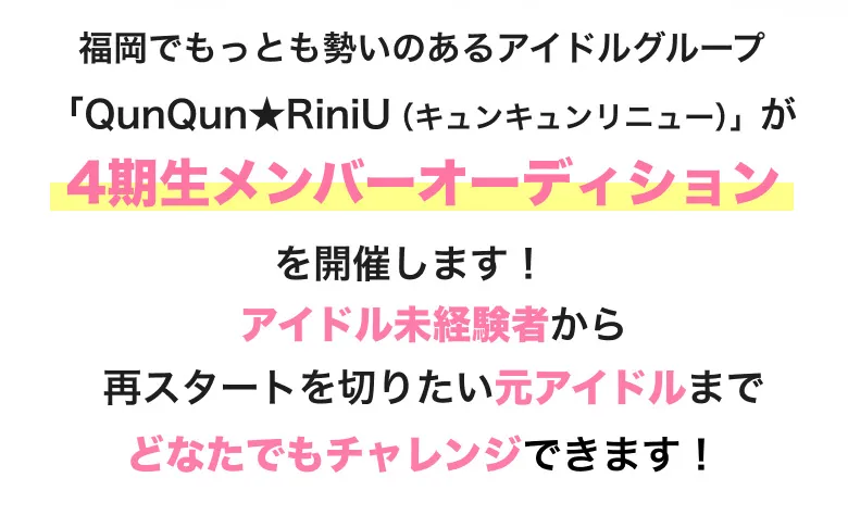 福岡でもっとも勢いのあるアイドルグループ「QunQun★RiniU（キュンキュンリニュー）」が4期生メンバーオーディションを開催します